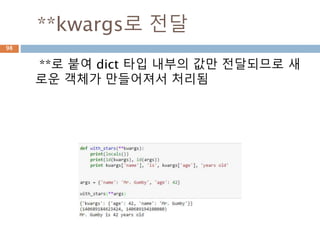**kwargs로 전달
**로 붙여 dict 타입 내부의 값만 전달되므로 새
로운 객체가 만들어져서 처리됨
98
 