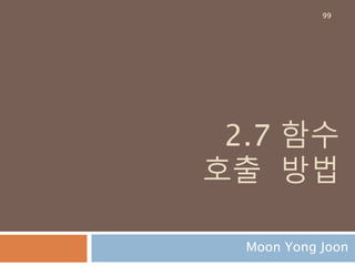 2.7 함수
호출 방법
Moon Yong Joon
99
 
