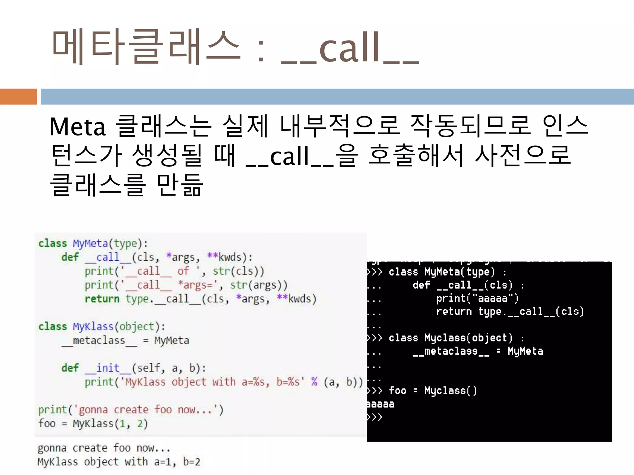 메타클래스 : __call__
Meta 클래스는 실제 내부적으로 작동되므로 인스
턴스가 생성될 때 __call__을 호출해서 사전으로
클래스를 만듦
 