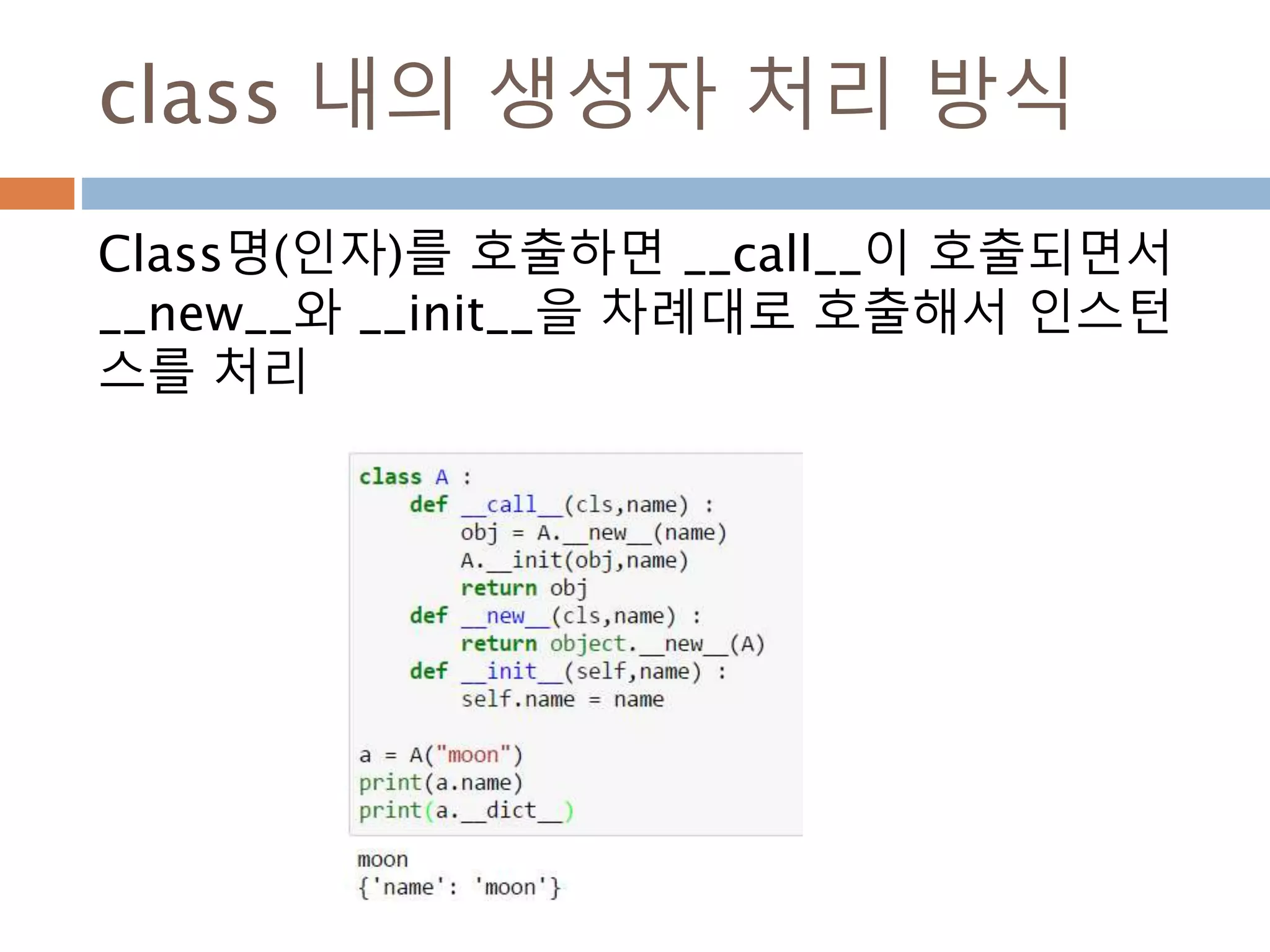 class 내의 생성자 처리 방식
Class명(인자)를 호출하면 __call__이 호출되면서
__new__와 __init__을 차례대로 호출해서 인스턴
스를 처리
 