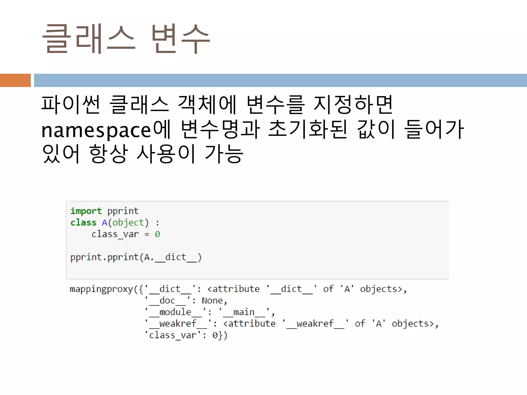 클래스 변수
파이썬 클래스 객체에 변수를 지정하면
namespace에 변수명과 초기화된 값이 들어가
있어 항상 사용이 가능
 