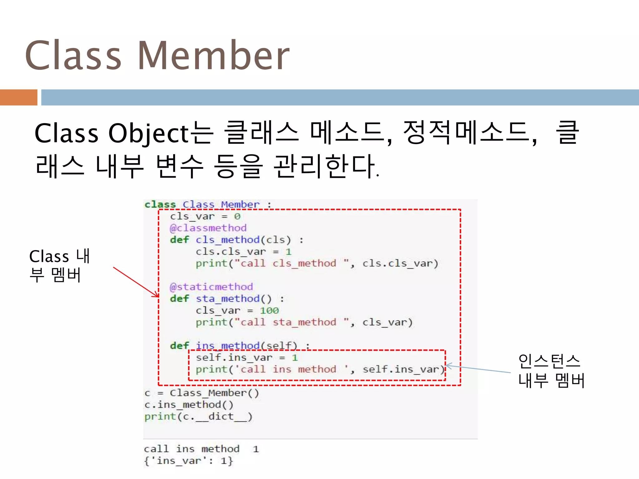 Class Member
Class Object는 클래스 메소드, 정적메소드, 클
래스 내부 변수 등을 관리한다.
Class 내
부 멤버
인스턴스
내부 멤버
 