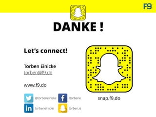 DANKE !
Let’s connect!
Torben Einicke
torben@f9.do
www.f9.do
@torbeneinicke /torbene
torben_etorbeneinicke
snap.f9.do
 