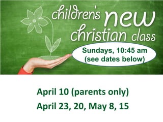 April 10 (parents only)
April 23, 20, May 8, 15
Sundays, 10:45 am
(see dates below)
 