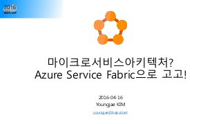 마이크로서비스아키텍처?
Azure Service Fabric으로 고고!
2016-04-16
Youngjae KIM
youngjae@bapul.net
 