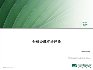 本簡報內容需參照附錄聲明
14 Mar
2016
全球金融市場評論
PineBridge Investments, Taiwan
Presented By:
 