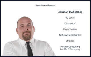 Christian Paul Stobbe
40 Jahre
Düsseldorf
Digital Native
Naturwissenschaftler
Stratege
Partner Consulting
bei Me & Company
Guten Morgen, Hannover!
 