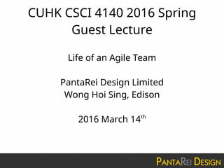 CUHK CSCI 4140 2016 Spring
Guest Lecture
Life of an Agile Team
PantaRei Design Limited
Wong Hoi Sing, Edison
2016 March 14th
 