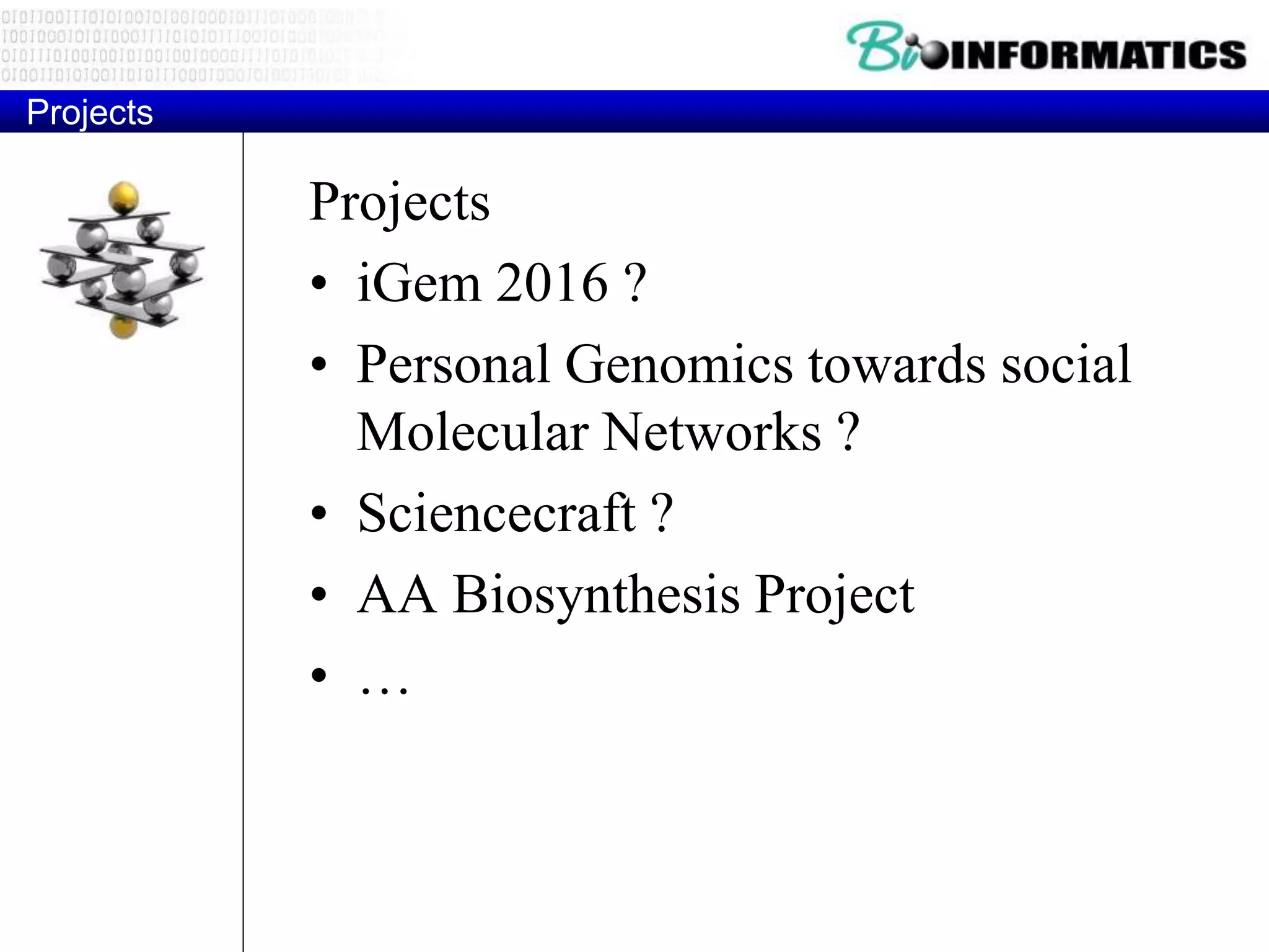 Projects
Projects
• iGem 2016 ?
• Personal Genomics towards social
Molecular Networks ?
• Sciencecraft ?
• AA Biosynthesis Project
• …
 