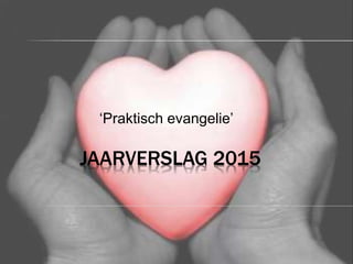 JAARVERSLAG 2015
‘Praktisch evangelie’
 