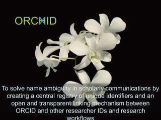 orcid.org 2
To solve name ambiguity in scholarly communications by
creating a central registry of unique identifiers and an
open and transparent linking mechanism between
ORCID and other researcher IDs and research
ORCHIDX
 