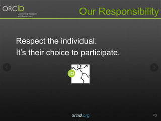 Our Responsibility
orcid.org 43
Respect the individual.
It’s their choice to participate.
 