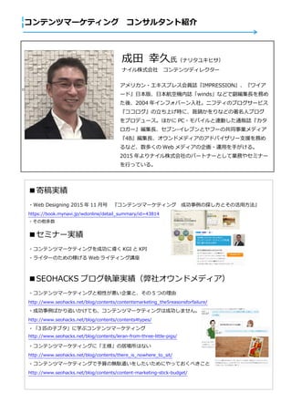 
ƥĥީ`ƥ 󥵥륿ȽB
ꥫ?ץ쥹TIIMPRESSION磻
`ɡձ桢ձՙCIwindsʤɤǸLդ
ᡢ2004 ꥤեЩ`硣˥եƥΥ֥`ӥ
Ϥrˡw偤ʤɤ˥֥
ץǥ`ۤ PC?ХBӤͨ؜I
`L֥-֥ȥթ`ιͬIǥ
4BLɥǥΥɥХ`֧Ԯդ
ʤɡय Web ǥ?\ä֤롣
2015 ʥʽΥѩ`ȥʩ`ȤƘIդ䥻ߥʩ`
ФäƤ롣
 Ҿϣʥ꥿業ҥ
ʥʽ ƥĥǥ쥯`
ĸg
?Web Designing 2015  11 º ƥĥީ`ƥ ɹ̽Ȥλ÷
https://book.mynavi.jp/wdonline/detail_summary/id=43814
?
ߥʩ`g
?ƥĥީ`ƥ󥰤ɹˌ KGI  KPI
?饤`Τμڤ Web 饤ƥv
SEOHACKS ֥̹Pg祪ɥǥ
?ƥĥީ`ƥ󥰤ԤIȡ 5 Ĥ
http://www.seohacks.net/blog/contents/contentsmarketing_the5reasonsforfailure/
?ɹФ׷Ƥ⡢ƥĥީ`ƥ󥰤ϳɹޤ
http://www.seohacks.net/blog/contents/contents4types/
?3 ƥӥ֥ѧ֥ƥĥީ`ƥ
http://www.seohacks.net/blog/contents/leran-from-three-little-pigs/
?ƥĥީ`ƥ󥰤ˡξӈϤʤ
http://www.seohacks.net/blog/contents/there_is_nowhere_to_sit/
?ƥĥީ`ƥ󥰤Οojǲ򤷤ˤäƤ٤
http://www.seohacks.net/blog/contents/content-marketing-stick-budget/
 