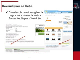 13
Revendiquer sa fiche
 Cherchez la mention « gérer la
page » ou « prenez la main »…
Suivez les étapes d’inscription
 