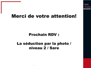 35
Merci de votre attention!
Prochain RDV :
La séduction par la photo /
niveau 2 / Sare
 