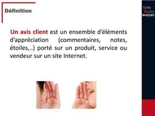4
Définition
Un avis client est un ensemble d’éléments
d’appréciation (commentaires, notes,
étoiles,..) porté sur un produit, service ou
vendeur sur un site Internet.
 