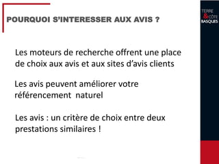 8
POURQUOI S’INTERESSER AUX AVIS ?
Les moteurs de recherche offrent une place
de choix aux avis et aux sites d’avis clients
Les avis peuvent améliorer votre
référencement naturel
Les avis : un critère de choix entre deux
prestations similaires !
 