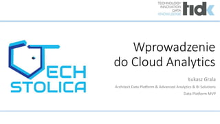 Wprowadzenie
do Cloud Analytics
Łukasz Grala
Architect Data Platform & Advanced Analytics & BI Solutions
Data Platform MVP
 