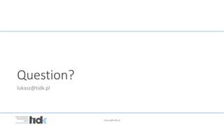 lukasz@tidk.pl
Question?
lukasz@tidk.pl
 