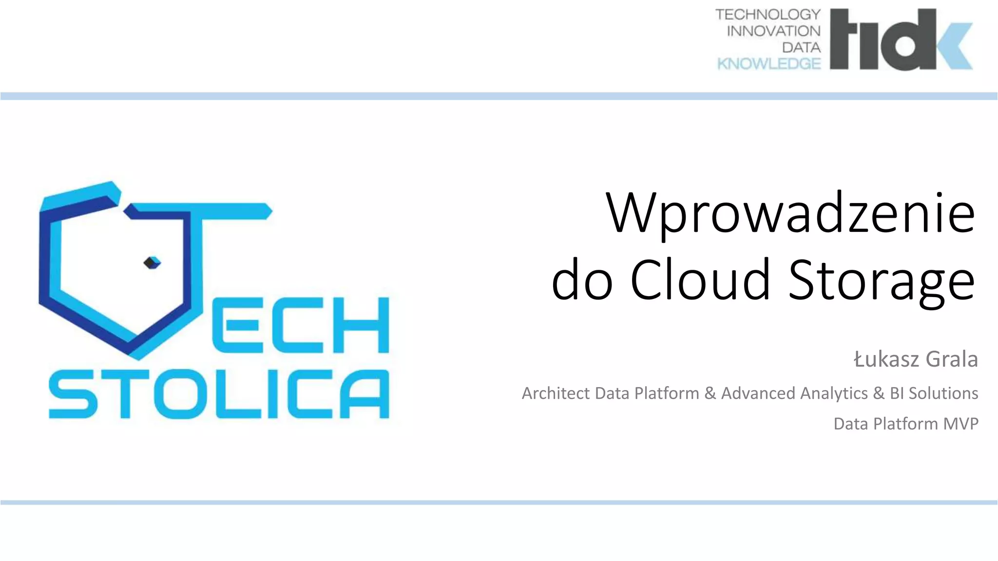 Wprowadzenie
do Cloud Storage
Łukasz Grala
Architect Data Platform & Advanced Analytics & BI Solutions
Data Platform MVP
 