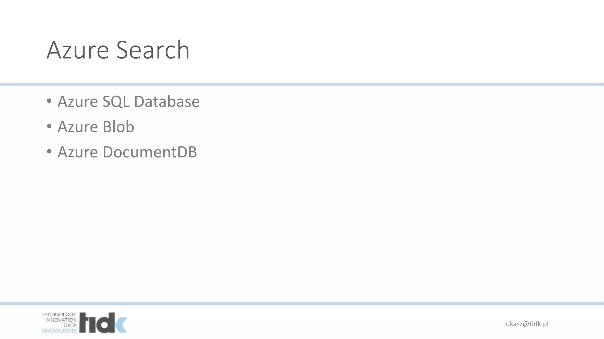 Azure Search
• Azure SQL Database
• Azure Blob
• Azure DocumentDB
lukasz@tidk.pl
 