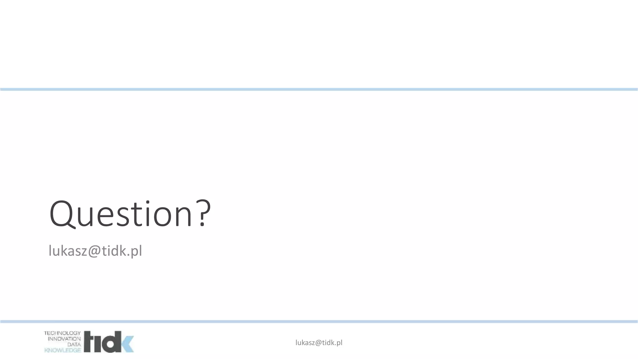lukasz@tidk.pl
Question?
lukasz@tidk.pl
 