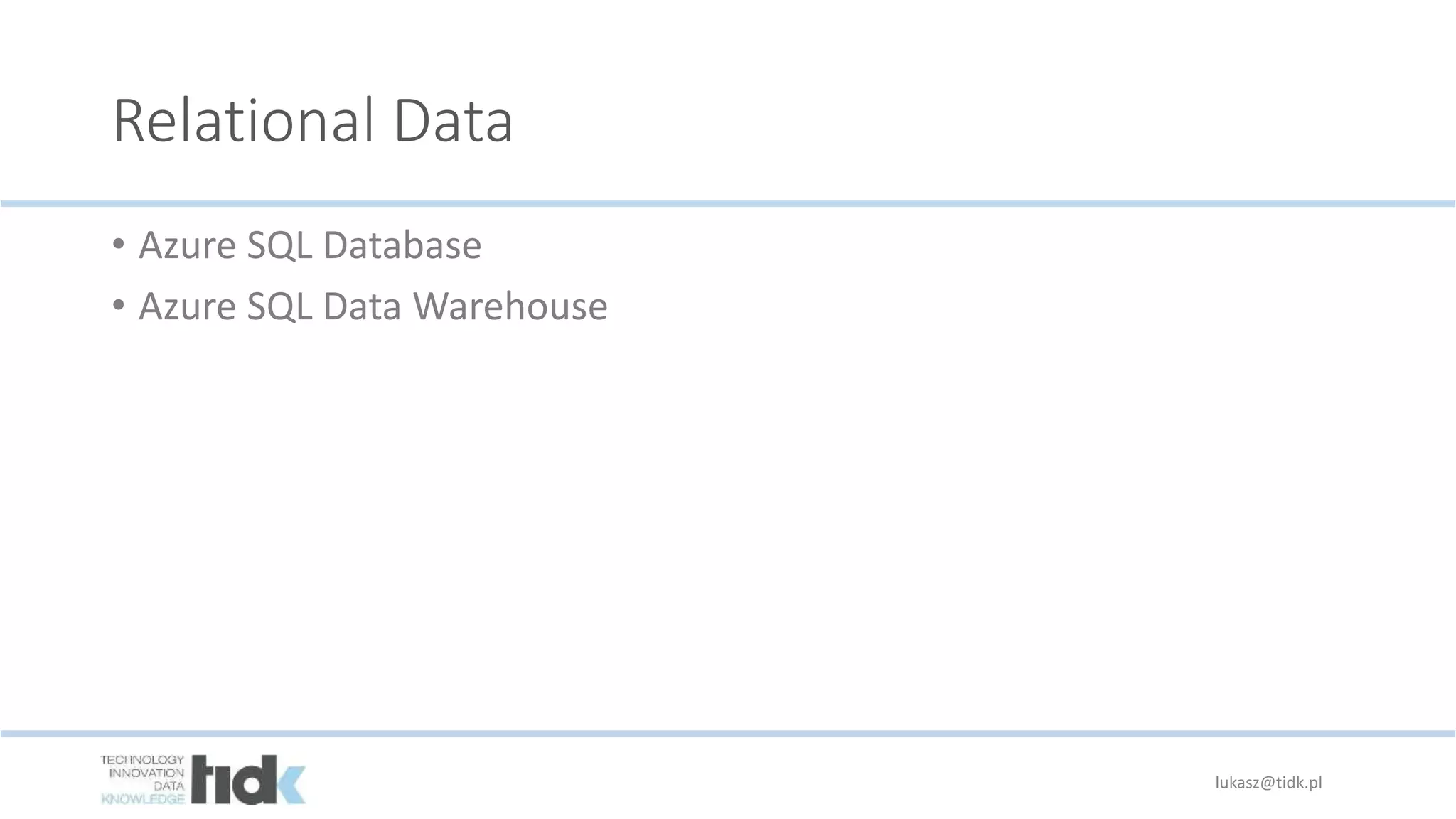 Relational Data
• Azure SQL Database
• Azure SQL Data Warehouse
lukasz@tidk.pl
 