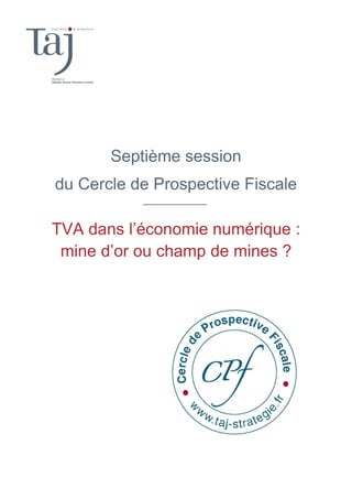 Septième session
du Cercle de Prospective Fiscale
TVA dans l’économie numérique :
mine d’or ou champ de mines ?
 