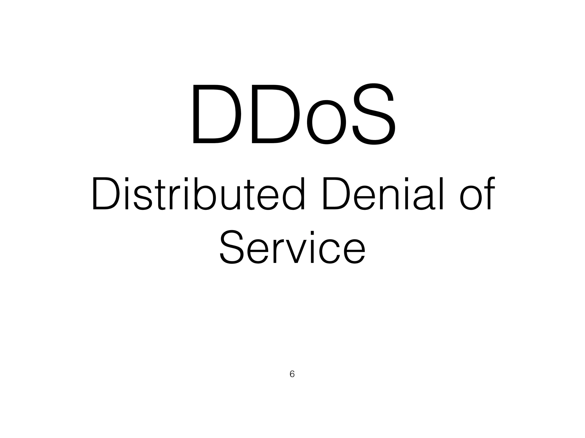 Distributed Denial of
Service
DDoS
6
 