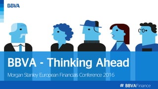 BBVAFinance
Morgan Stanley European Financials Conference 2016
BBVA - Thinking Ahead
 