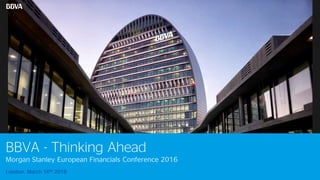 2
BBVA - Thinking Ahead
Morgan Stanley European Financials Conference 2016
London, March 16th 2016
 