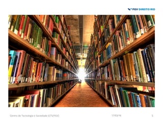 17/03/16Centro	
  de	
  Tecnologia	
  e	
  Sociedade	
  (CTS/FGV)	
   5	
  
 