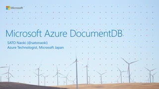 Microsoft Azure DocumentDB
SATO Naoki (@satonaoki)
Azure Technologist, Microsoft Japan
 