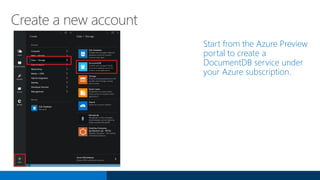 Create a new account
Start from the Azure Preview
portal to create a
DocumentDB service under
your Azure subscription.
 