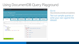 Go to
http://www.documentdb.com/sql/demo
Test out sample queries or
write your own against the
dataset
Using DocumentDB Query Playground
 