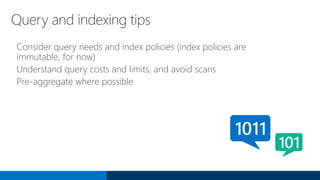 Query and indexing tips
Consider query needs and index policies (index policies are
immutable, for now)
Understand query costs and limits, and avoid scans
Pre-aggregate where possible
 