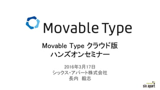 2016年3月17日
シックス・アパート株式会社
長内 毅志
Movable Type クラウド版
ハンズオンセミナー
 