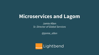 Microservices and Lagom
Jamie Allen
Sr. Director of Global Services

@jamie_allen
 