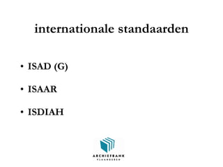 internationale standaarden
• ISAD (G)
• ISAAR
• ISDIAH
 