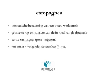 campagnes
• thematische benadering van een breed werkterrein
• gebaseerd op een analyse van de inhoud van de databank
• eerste campagne: sport - afgerond
• nu: kunst / volgende: wetenschap(?), etc.
 