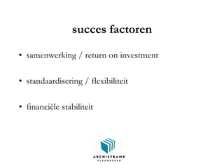 succes factoren
• samenwerking / return on investment
• standaardisering / flexibiliteit
• financiële stabiliteit
 