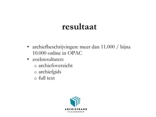 resultaat
• archiefbeschrijvingen: meer dan 11.000 / bijna
10.000 online in OPAC
• zoekresultaten:
o archiefoverzicht
o archiefgids
o full text
 