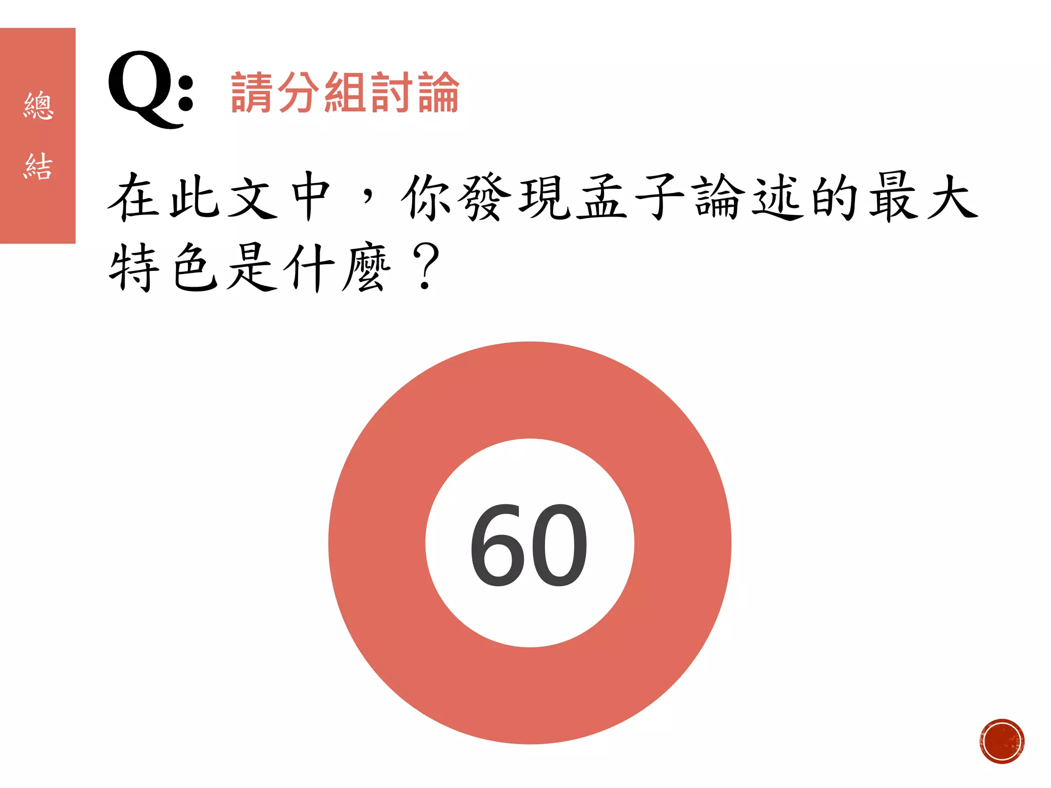 在此文中，你發現孟子論述的最大
特色是什麼？
總
結
請分組討論
010203040506070809101112131415161718192021222324252627282930313233343536373839404142434445464748495051525354555657585960
 