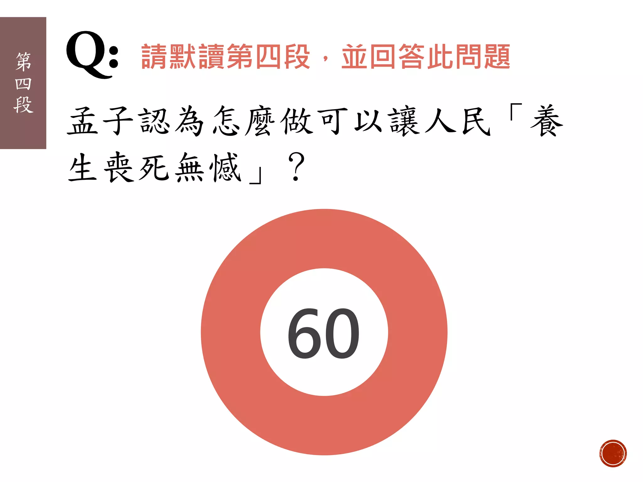 010203040506070809101112131415161718192021222324252627282930313233343536373839404142434445464748495051525354555657585960
請默讀第四段，並回答此問題
孟子認為怎麼做可以讓人民「養
生喪死無憾」？
第
四
段
 