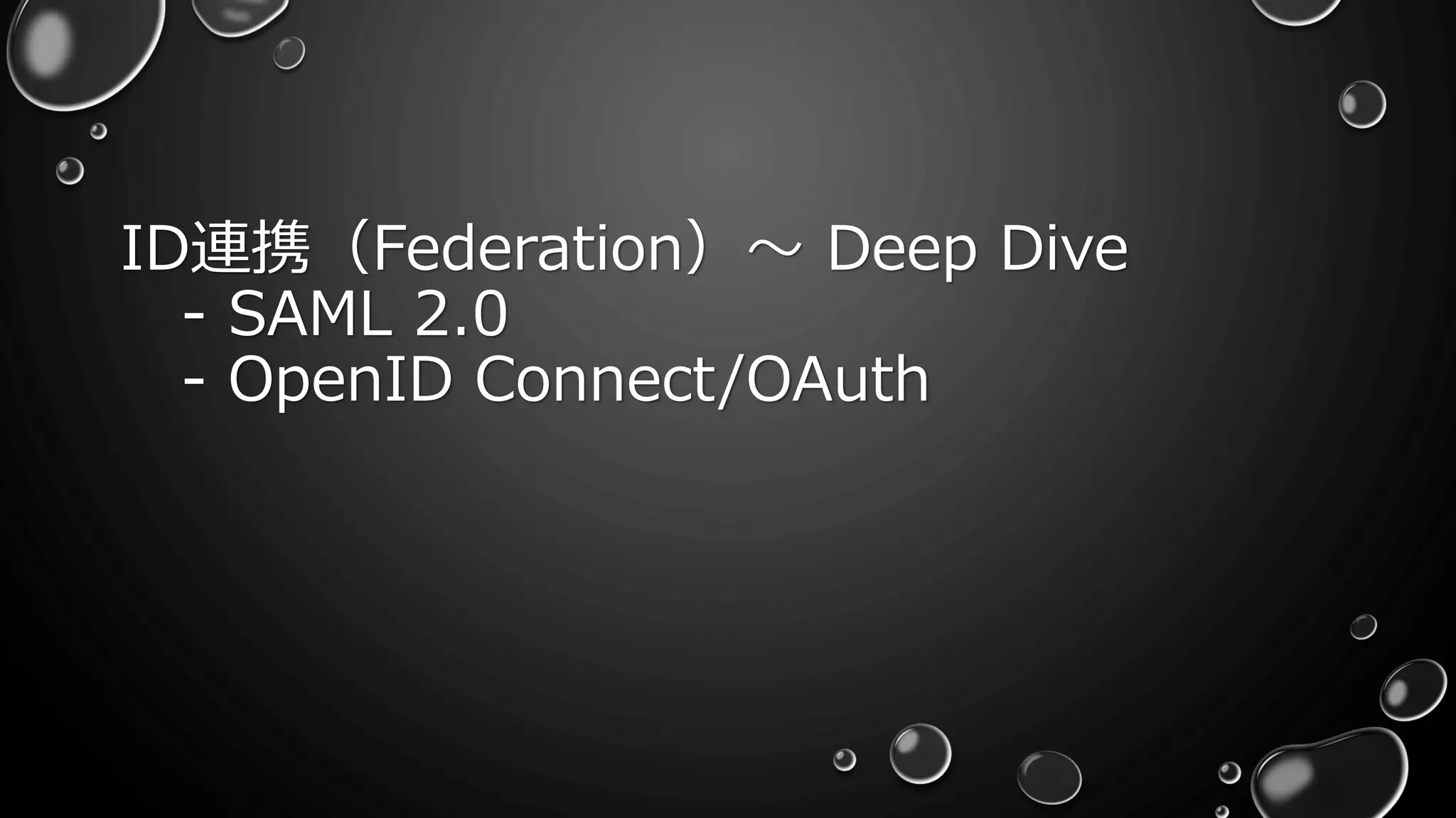 ID連携（Federation）～ Deep Dive
- SAML 2.0
- OpenID Connect/OAuth
 