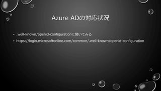 Azure ADの対応状況
• .well-known/openid-configurationに聞いてみる
• https://login.microsoftonline.com/common/.well-known/openid-configuration
25
 