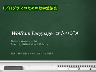 Your logo
Wolfram Language コトハジメ
Noboru Wakabayashi
Mar. 19, 2016 @ dots / Shibuya
ヒューリンクス所属：株式会社 ／執行役員
プログラマのための数学勉強会
 