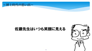 53
佐藤先生はいつも笑顔に見える
～博士時代の思い出～
 