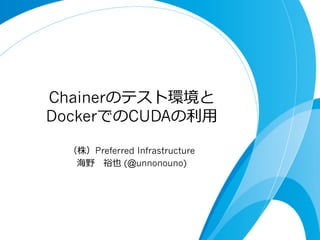 Chainerのテスト環境と
DockerでのCUDAの利利⽤用
（株）Preferred Infrastructure
海野 　裕也 (@unnonouno)
 
