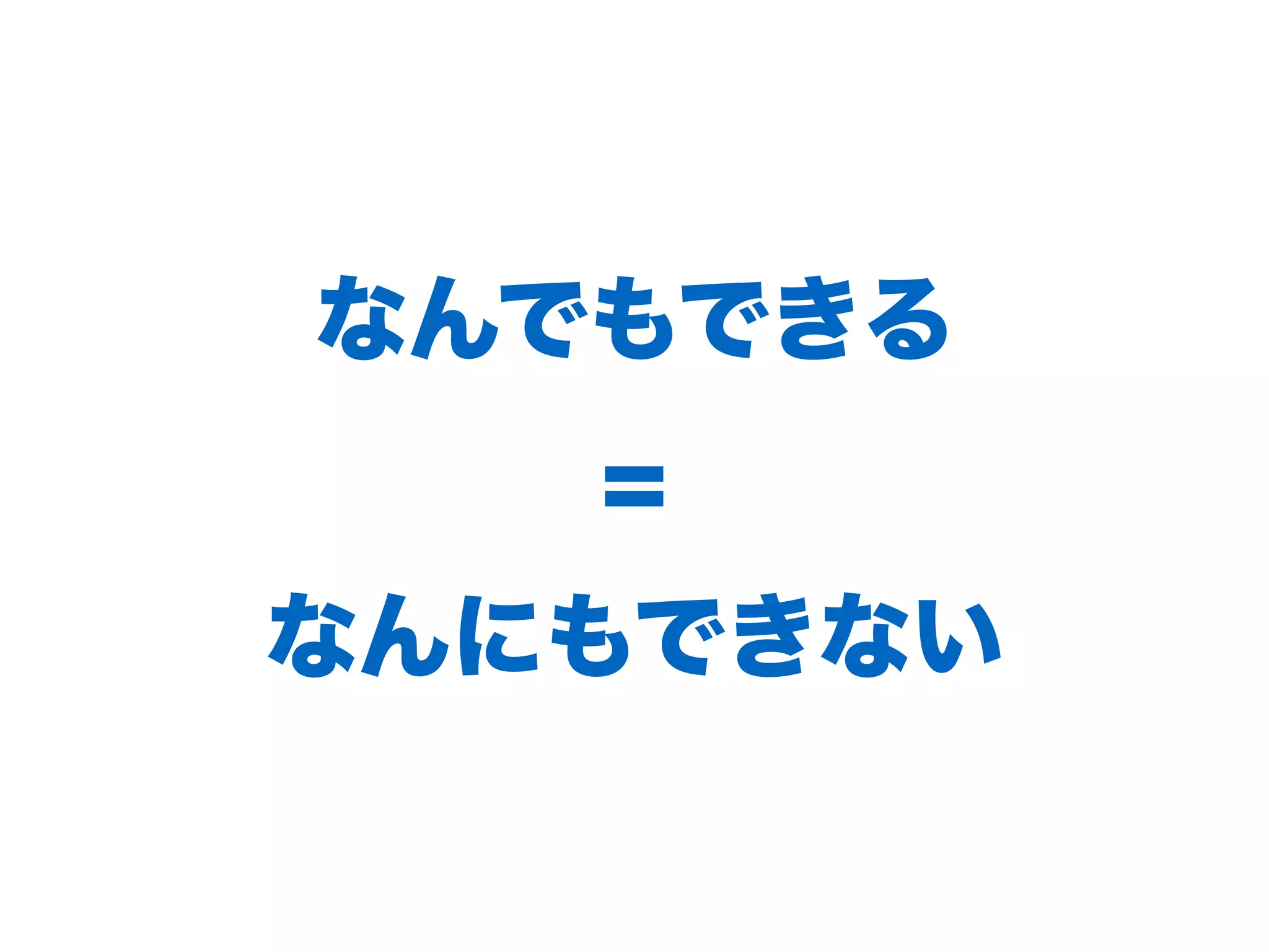 なんでもできる
=
なんにもできない
 